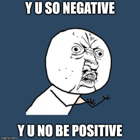 Y U No Meme | Y U SO NEGATIVE Y U NO BE POSITIVE | image tagged in memes,y u no | made w/ Imgflip meme maker