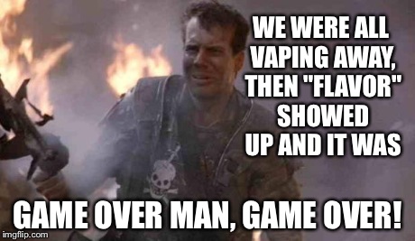 WE WERE ALL VAPING AWAY, THEN "FLAVOR" SHOWED UP AND IT WAS GAME OVER MAN, GAME OVER! | image tagged in hudson | made w/ Imgflip meme maker