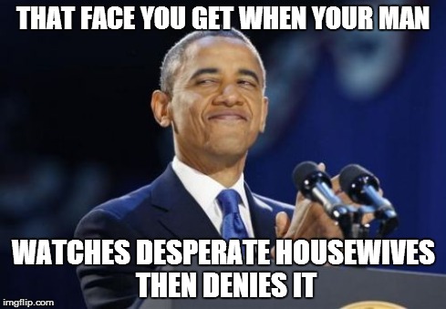 2nd Term Obama Meme | THAT FACE YOU GET WHEN YOUR MAN WATCHES DESPERATE HOUSEWIVES THEN DENIES IT | image tagged in memes,2nd term obama | made w/ Imgflip meme maker