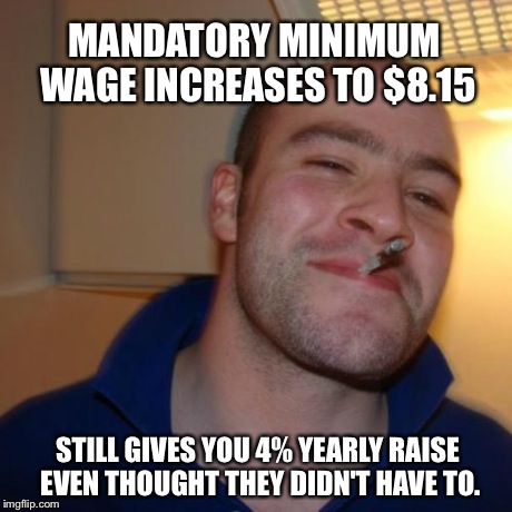 My supervisors are awesome! | MANDATORY MINIMUM WAGE INCREASES TO $8.15 STILL GIVES YOU 4% YEARLY RAISE EVEN THOUGHT THEY DIDN'T HAVE TO. | image tagged in memes,good guy greg | made w/ Imgflip meme maker