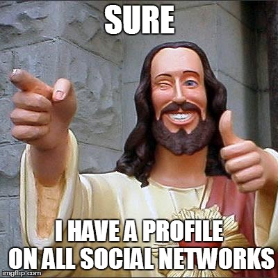 some people just don't understand | SURE I HAVE A PROFILE ON ALL SOCIAL NETWORKS | image tagged in memes,buddy christ | made w/ Imgflip meme maker