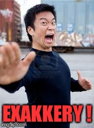Angry Asian | EXAKKERY ! | image tagged in memes,angry asian | made w/ Imgflip meme maker