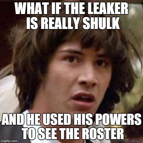 Conspiracy Keanu Meme | WHAT IF THE LEAKER IS REALLY SHULK AND HE USED HIS POWERS TO SEE THE ROSTER | image tagged in memes,conspiracy keanu | made w/ Imgflip meme maker