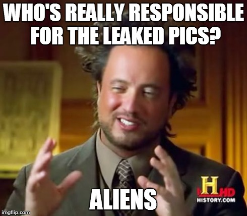 Ancient Aliens | WHO'S REALLY RESPONSIBLE FOR THE LEAKED PICS? ALIENS | image tagged in memes,ancient aliens | made w/ Imgflip meme maker