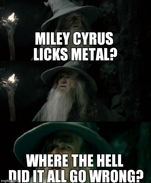 Confused Gandalf Meme | MILEY CYRUS LICKS METAL? WHERE THE HELL DID IT ALL GO WRONG? | image tagged in memes,confused gandalf | made w/ Imgflip meme maker