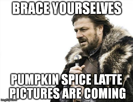 Brace Yourselves X is Coming Meme | BRACE YOURSELVES PUMPKIN SPICE LATTE PICTURES ARE COMING | image tagged in memes,brace yourselves x is coming | made w/ Imgflip meme maker