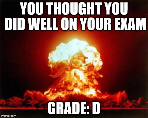 Nuclear Explosion Meme | YOU THOUGHT YOU DID WELL ON YOUR EXAM GRADE: D | image tagged in memes,nuclear explosion | made w/ Imgflip meme maker