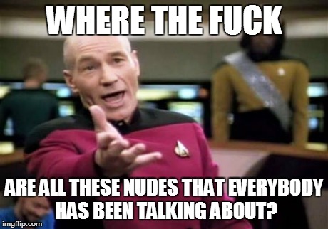 Picard Wtf Meme | WHERE THE F**K ARE ALL THESE NUDES THAT EVERYBODY HAS BEEN TALKING ABOUT? | image tagged in memes,picard wtf | made w/ Imgflip meme maker