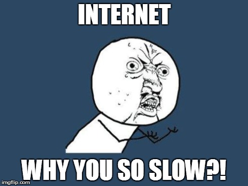 Why you no | INTERNET WHY YOU SO SLOW?! | image tagged in why you no | made w/ Imgflip meme maker