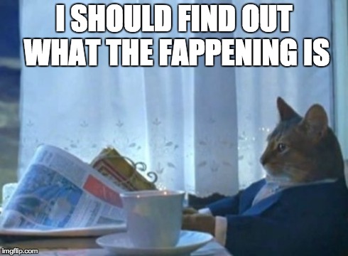 I Should Buy A Boat Cat Meme | I SHOULD FIND OUT WHAT THE FAPPENING IS | image tagged in memes,i should buy a boat cat,AdviceAnimals | made w/ Imgflip meme maker
