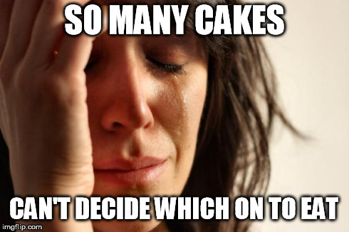 First World Problems | SO MANY CAKES CAN'T DECIDE WHICH ON TO EAT | image tagged in memes,first world problems | made w/ Imgflip meme maker