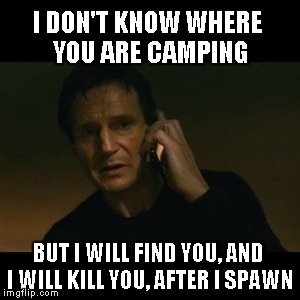 Liam Neeson Taken | I DON'T KNOW WHERE YOU ARE CAMPING BUT I WILL FIND YOU, AND I WILL KILL YOU, AFTER I SPAWN | image tagged in memes,liam neeson taken | made w/ Imgflip meme maker