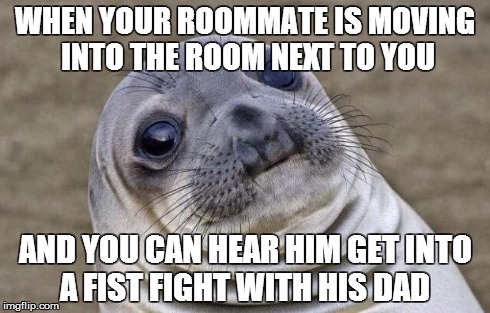 Awkward Moment Sealion Meme | WHEN YOUR ROOMMATE IS MOVING INTO THE ROOM NEXT TO YOU AND YOU CAN HEAR HIM GET INTO A FIST FIGHT WITH HIS DAD | image tagged in memes,awkward moment sealion | made w/ Imgflip meme maker