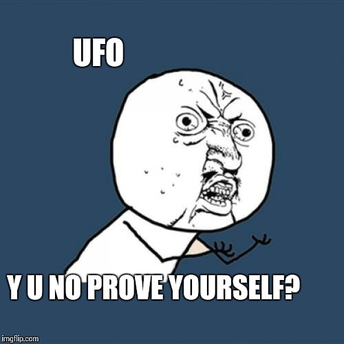 Y U No Meme | UFO Y U NO PROVE YOURSELF? | image tagged in memes,y u no | made w/ Imgflip meme maker