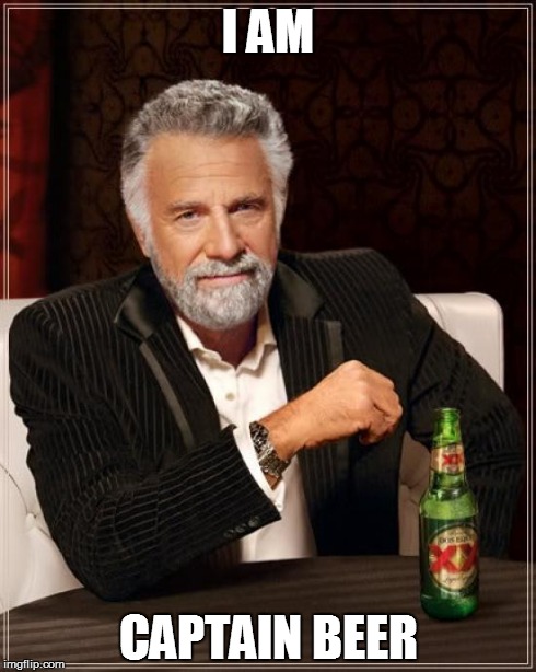 The Most Interesting Man In The World Meme | I AM CAPTAIN BEER | image tagged in memes,the most interesting man in the world | made w/ Imgflip meme maker