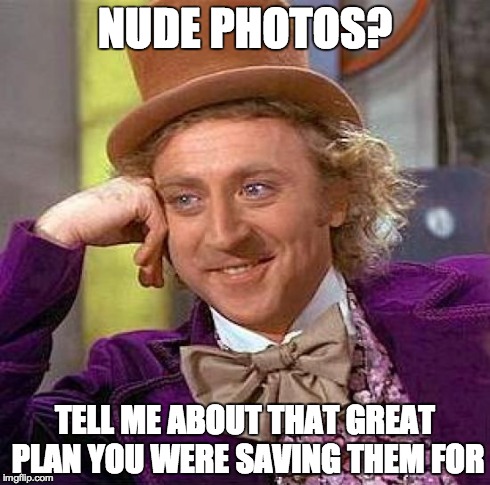 Creepy condescending Wonka | NUDE PHOTOS? TELL ME ABOUT THAT GREAT PLAN YOU WERE SAVING THEM FOR | image tagged in memes,creepy condescending wonka | made w/ Imgflip meme maker