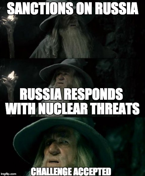 Confused Gandalf Meme | SANCTIONS ON RUSSIA RUSSIA RESPONDS WITH NUCLEAR THREATS CHALLENGE ACCEPTED | image tagged in memes,confused gandalf | made w/ Imgflip meme maker