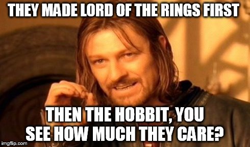 One Does Not Simply | THEY MADE LORD OF THE RINGS FIRST THEN THE HOBBIT, YOU SEE HOW MUCH THEY CARE? | image tagged in memes,one does not simply | made w/ Imgflip meme maker