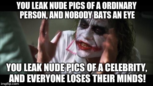 And everybody loses their minds Meme | YOU LEAK NUDE PICS OF A ORDINARY PERSON, AND NOBODY BATS AN EYE YOU LEAK NUDE PICS OF A CELEBRITY, AND EVERYONE LOSES THEIR MINDS! | image tagged in memes,and everybody loses their minds | made w/ Imgflip meme maker