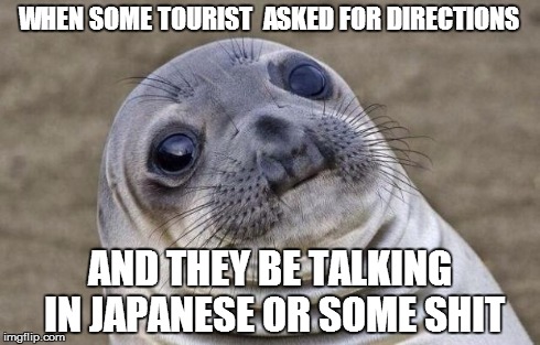 Awkward Moment Sealion | WHEN SOME TOURIST  ASKED FOR DIRECTIONS AND THEY BE TALKING IN JAPANESE OR SOME SHIT | image tagged in memes,awkward moment sealion | made w/ Imgflip meme maker