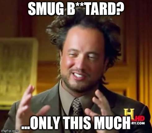Ancient Aliens | SMUG B**TARD? ...ONLY THIS MUCH | image tagged in memes,ancient aliens | made w/ Imgflip meme maker