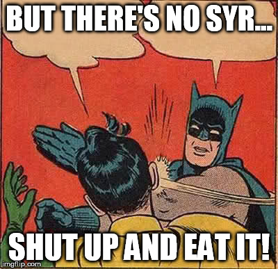 BUT THERE'S NO SYR... SHUT UP AND EAT IT! | image tagged in memes,batman slapping robin | made w/ Imgflip meme maker