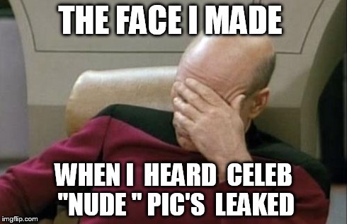 Captain Picard Facepalm | THE FACE I MADE WHEN I  HEARD  CELEB "NUDE " PIC'S  LEAKED | image tagged in memes,captain picard facepalm | made w/ Imgflip meme maker