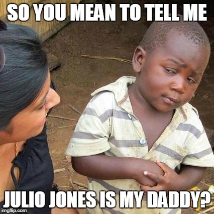 Third World Skeptical Kid Meme | SO YOU MEAN TO TELL ME JULIO JONES IS MY DADDY? | image tagged in memes,third world skeptical kid | made w/ Imgflip meme maker