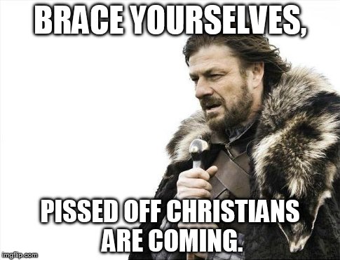 When talking about an atheistic topic | BRACE YOURSELVES, PISSED OFF CHRISTIANS ARE COMING. | image tagged in memes,brace yourselves x is coming,atheism,religion | made w/ Imgflip meme maker