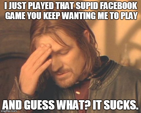 Frustrated Boromir | I JUST PLAYED THAT SUPID FACEBOOK GAME YOU KEEP WANTING ME TO PLAY AND GUESS WHAT? IT SUCKS. | image tagged in memes,frustrated boromir | made w/ Imgflip meme maker