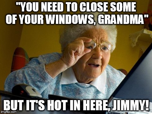 Grandma Finds The Internet Meme | "YOU NEED TO CLOSE SOME OF YOUR WINDOWS, GRANDMA" BUT IT'S HOT IN HERE, JIMMY! | image tagged in memes,grandma finds the internet | made w/ Imgflip meme maker