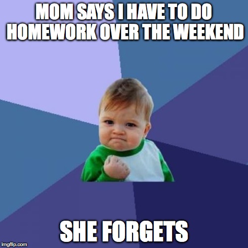 Success Kid | MOM SAYS I HAVE TO DO HOMEWORK OVER THE WEEKEND SHE FORGETS | image tagged in memes,success kid | made w/ Imgflip meme maker