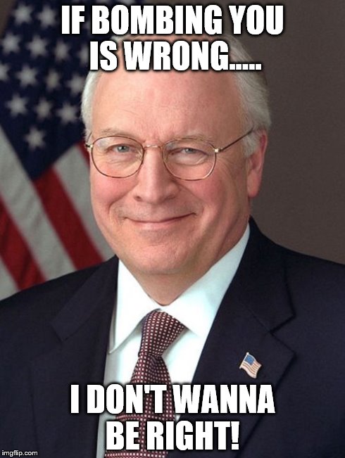 Dick Cheney Meme | IF BOMBING YOU IS WRONG..... I DON'T WANNA BE RIGHT! | image tagged in memes,dick cheney | made w/ Imgflip meme maker