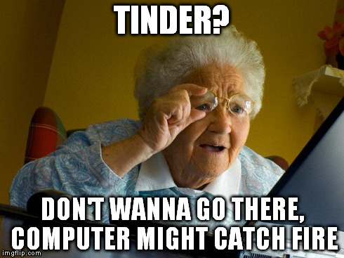 Grandma Finds The Internet | TINDER? DON'T WANNA GO THERE, COMPUTER MIGHT CATCH FIRE | image tagged in memes,grandma finds the internet | made w/ Imgflip meme maker