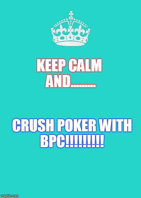 Keep Calm And Carry On Aqua Meme | KEEP CALM AND......... CRUSH POKER WITH BPC!!!!!!!!! | image tagged in memes,keep calm and carry on aqua | made w/ Imgflip meme maker