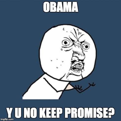 Y U No Meme | OBAMA Y U NO KEEP PROMISE? | image tagged in memes,y u no | made w/ Imgflip meme maker