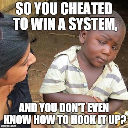 Third World Skeptical Kid Meme | SO YOU CHEATED TO WIN A SYSTEM, AND YOU DON'T EVEN KNOW HOW TO HOOK IT UP? | image tagged in memes,third world skeptical kid | made w/ Imgflip meme maker