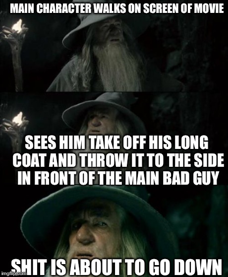 I have noticed this in a lot of movies | MAIN CHARACTER WALKS ON SCREEN OF MOVIE SEES HIM TAKE OFF HIS LONG COAT AND THROW IT TO THE SIDE IN FRONT OF THE MAIN BAD GUY SHIT IS ABOUT  | image tagged in memes,confused gandalf | made w/ Imgflip meme maker