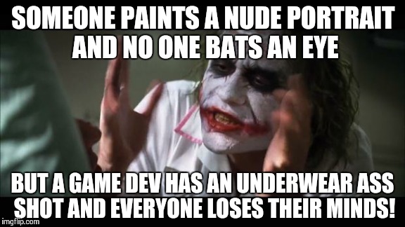 And everybody loses their minds Meme | SOMEONE PAINTS A NUDE PORTRAIT AND NO ONE BATS AN EYE BUT A GAME DEV HAS AN UNDERWEAR ASS SHOT AND EVERYONE LOSES THEIR MINDS! | image tagged in memes,and everybody loses their minds | made w/ Imgflip meme maker