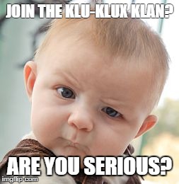 Skeptical Baby | JOIN THE KLU-KLUX KLAN? ARE YOU SERIOUS? | image tagged in memes,skeptical baby | made w/ Imgflip meme maker