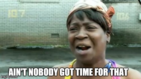 AIN'T NOBODY GOT TIME FOR THAT | image tagged in memes,aint nobody got time for that | made w/ Imgflip meme maker