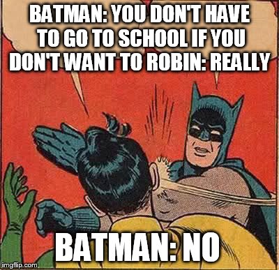 Batman Slapping Robin | BATMAN: YOU DON'T HAVE TO GO TO SCHOOL IF YOU DON'T WANT TO ROBIN: REALLY BATMAN: NO | image tagged in memes,batman slapping robin | made w/ Imgflip meme maker