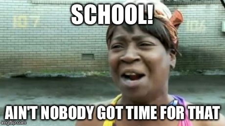 Ain't Nobody Got Time For That | SCHOOL! AIN'T NOBODY GOT TIME FOR THAT | image tagged in memes,aint nobody got time for that | made w/ Imgflip meme maker