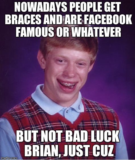 Bad Luck Brian Meme | NOWADAYS PEOPLE GET BRACES AND ARE FACEBOOK FAMOUS OR WHATEVER BUT NOT BAD LUCK BRIAN, JUST CUZ | image tagged in memes,bad luck brian | made w/ Imgflip meme maker