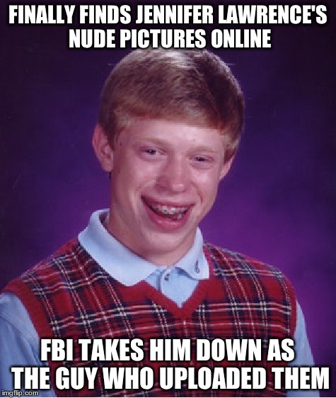 Poor Brian | FINALLY FINDS JENNIFER LAWRENCE'S NUDE PICTURES ONLINE FBI TAKES HIM DOWN AS THE GUY WHO UPLOADED THEM | image tagged in memes,bad luck brian | made w/ Imgflip meme maker