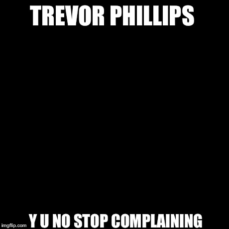 Y U No Meme | TREVOR PHILLIPS Y U NO STOP COMPLAINING | image tagged in memes,y u no | made w/ Imgflip meme maker