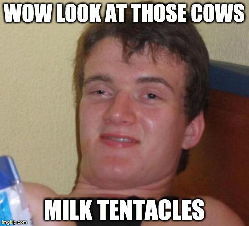 10 Guy | WOW LOOK AT THOSE COWS MILK TENTACLES | image tagged in memes,10 guy,AdviceAnimals | made w/ Imgflip meme maker