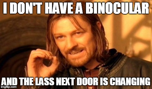 One Does Not Simply | I DON'T HAVE A BINOCULAR AND THE LASS NEXT DOOR IS CHANGING | image tagged in memes,one does not simply | made w/ Imgflip meme maker