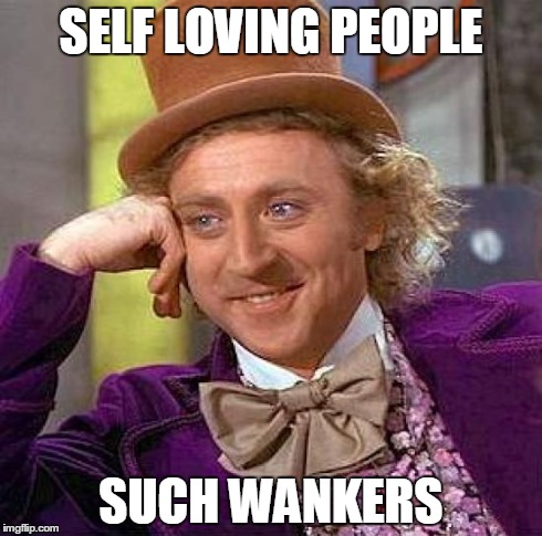 Creepy Condescending Wonka | SELF LOVING PEOPLE SUCH WANKERS | image tagged in memes,creepy condescending wonka | made w/ Imgflip meme maker