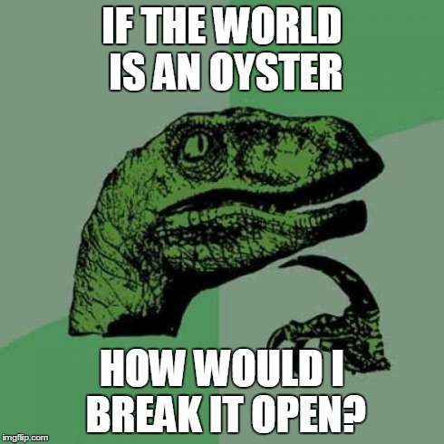 Philosoraptor | IF THE WORLD IS AN OYSTER HOW WOULD I BREAK IT OPEN? | image tagged in memes,philosoraptor | made w/ Imgflip meme maker